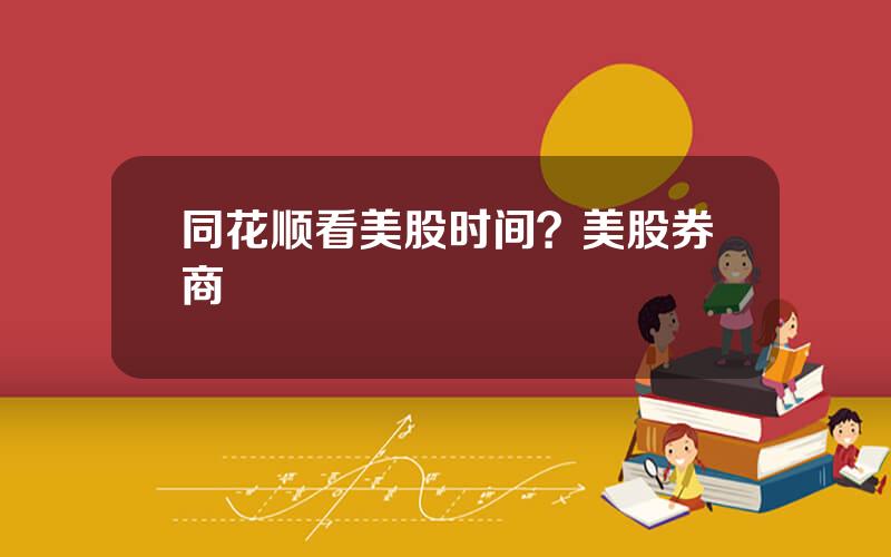 同花顺看美股时间？美股券商