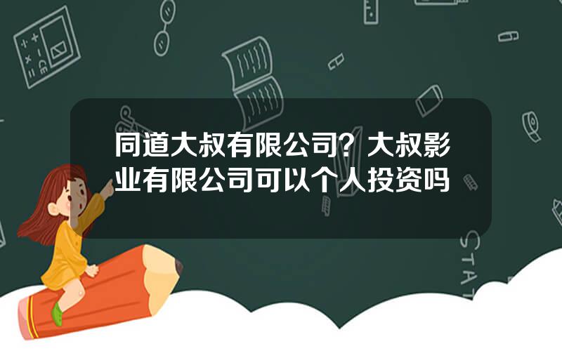 同道大叔有限公司？大叔影业有限公司可以个人投资吗