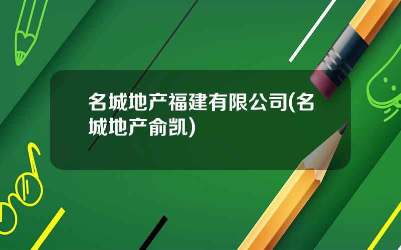 名城地产福建有限公司(名城地产俞凯)