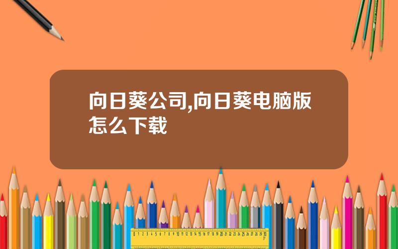 向日葵公司,向日葵电脑版怎么下载