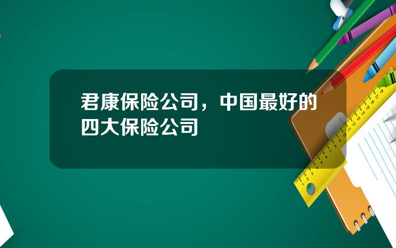 君康保险公司，中国最好的四大保险公司