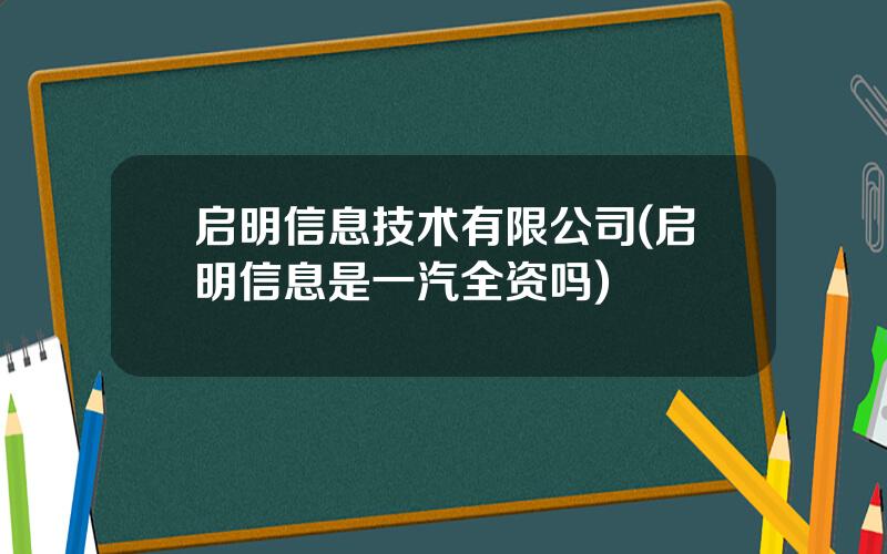 启明信息技术有限公司(启明信息是一汽全资吗)