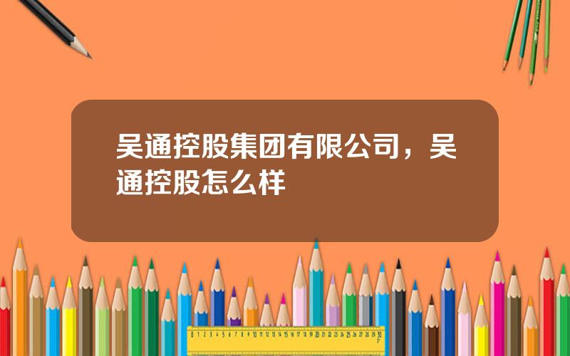 吴通控股集团有限公司，吴通控股怎么样