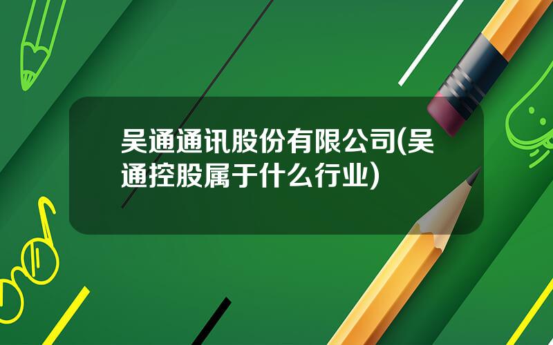 吴通通讯股份有限公司(吴通控股属于什么行业)