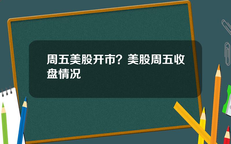 周五美股开市？美股周五收盘情况