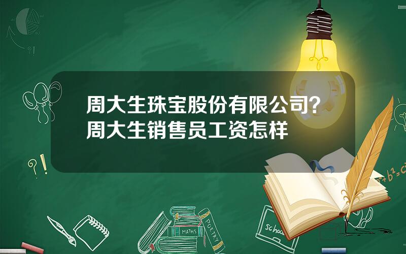 周大生珠宝股份有限公司？周大生销售员工资怎样