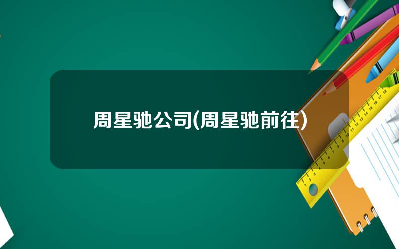 周星驰公司(周星驰前往)