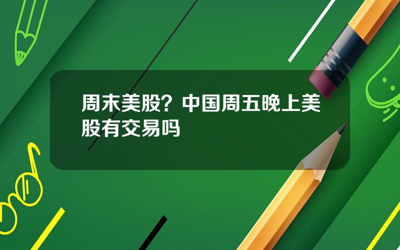 周末美股？中国周五晚上美股有交易吗
