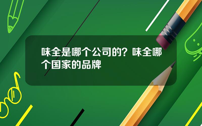 味全是哪个公司的？味全哪个国家的品牌