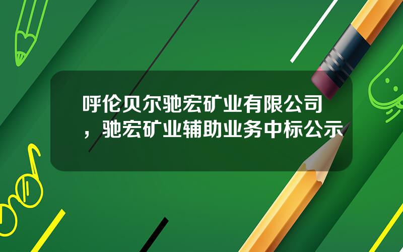 呼伦贝尔驰宏矿业有限公司，驰宏矿业辅助业务中标公示