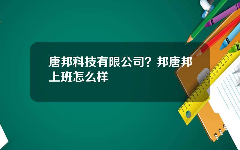 唐邦科技有限公司？邦唐邦上班怎么样
