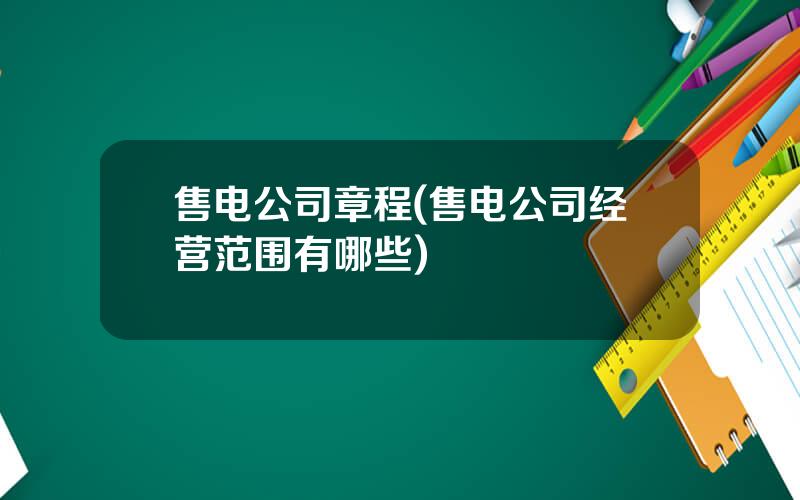售电公司章程(售电公司经营范围有哪些)
