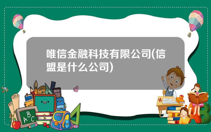 唯信金融科技有限公司(信盟是什么公司)