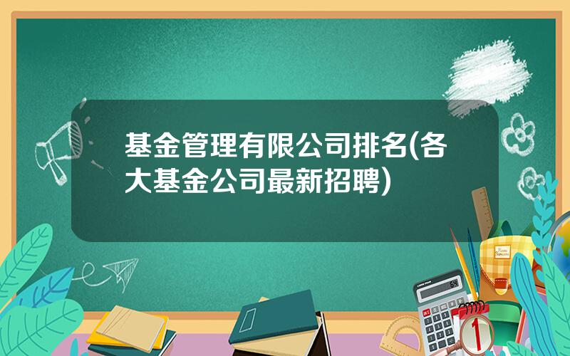 基金管理有限公司排名(各大基金公司最新招聘)