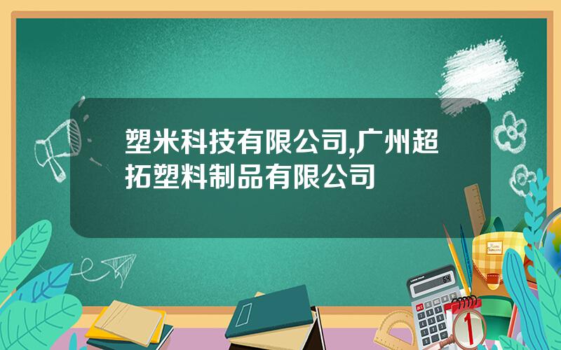 塑米科技有限公司,广州超拓塑料制品有限公司