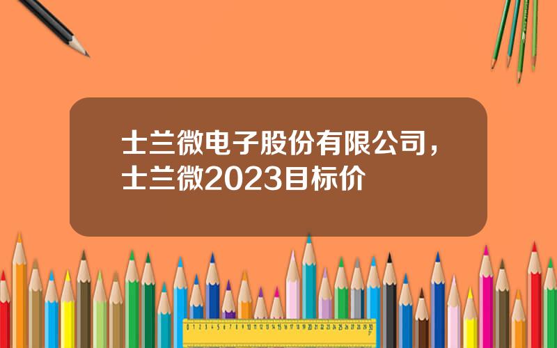 士兰微电子股份有限公司，士兰微2023目标价