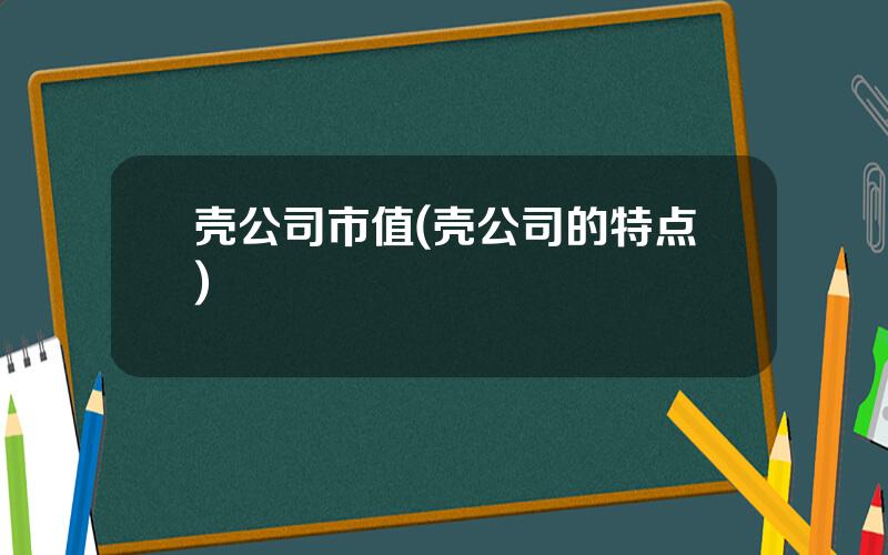 壳公司市值(壳公司的特点)