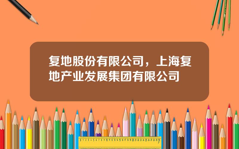 复地股份有限公司，上海复地产业发展集团有限公司