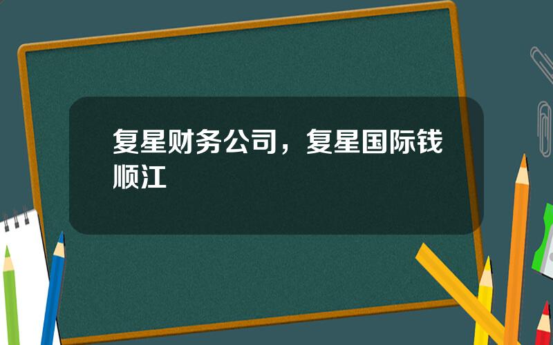 复星财务公司，复星国际钱顺江