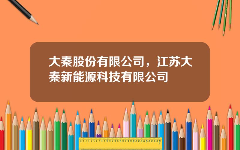 大秦股份有限公司，江苏大秦新能源科技有限公司