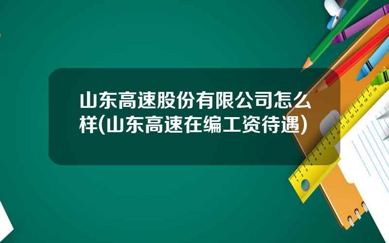 山东高速股份有限公司怎么样(山东高速在编工资待遇)