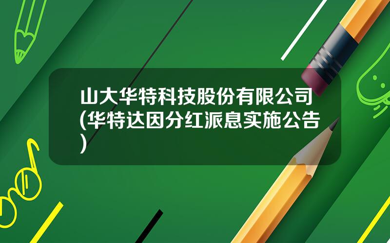 山大华特科技股份有限公司(华特达因分红派息实施公告)