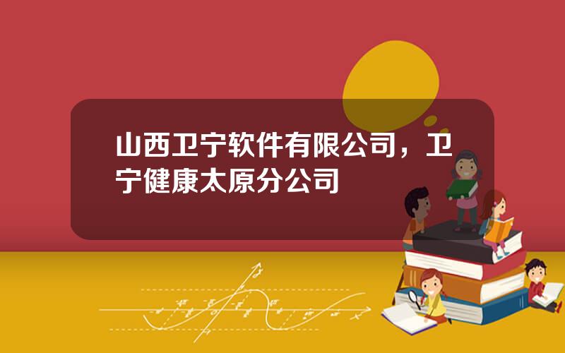山西卫宁软件有限公司，卫宁健康太原分公司