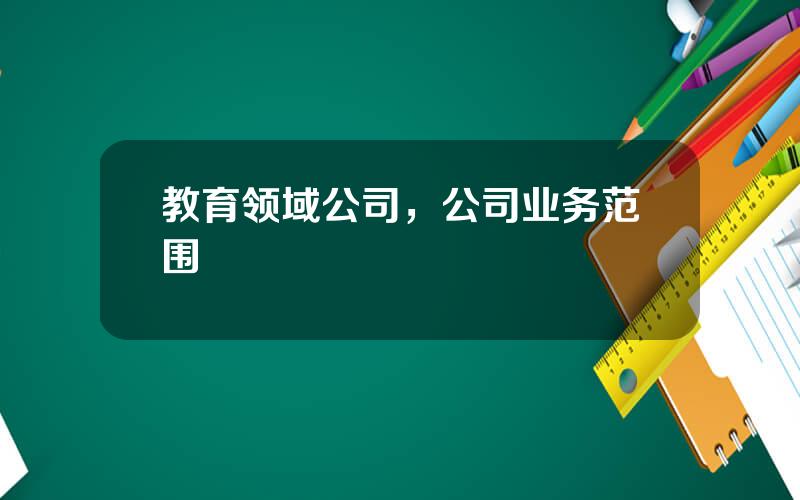 教育领域公司，公司业务范围