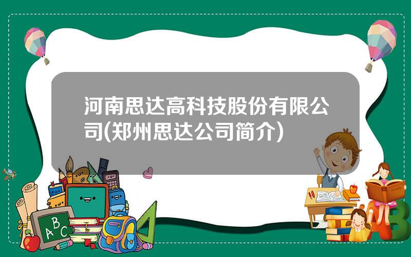 河南思达高科技股份有限公司(郑州思达公司简介)