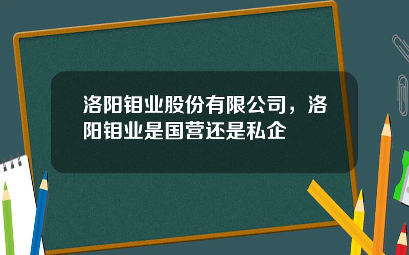 洛阳钼业股份有限公司，洛阳钼业是国营还是私企