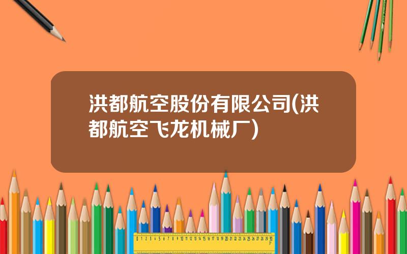 洪都航空股份有限公司(洪都航空飞龙机械厂)