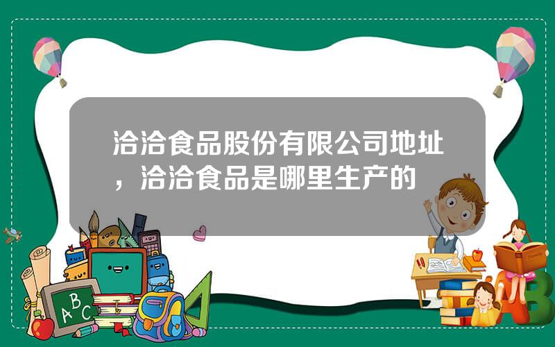 洽洽食品股份有限公司地址，洽洽食品是哪里生产的