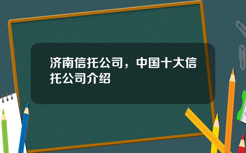 济南信托公司，中国十大信托公司介绍