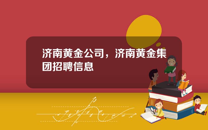 济南黄金公司，济南黄金集团招聘信息