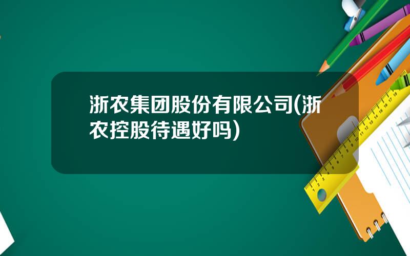 浙农集团股份有限公司(浙农控股待遇好吗)