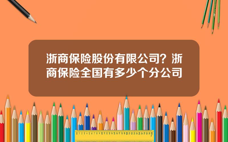 浙商保险股份有限公司？浙商保险全国有多少个分公司