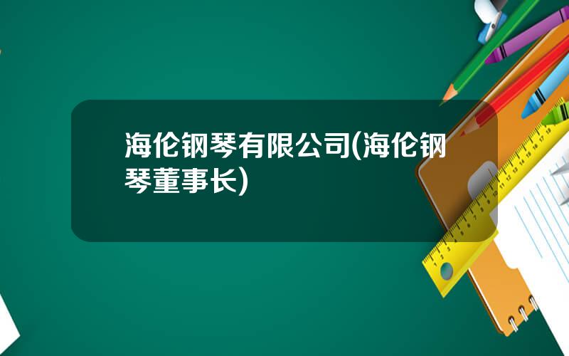 海伦钢琴有限公司(海伦钢琴董事长)