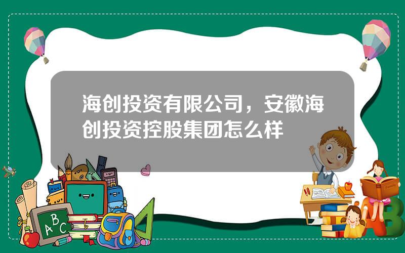 海创投资有限公司，安徽海创投资控股集团怎么样