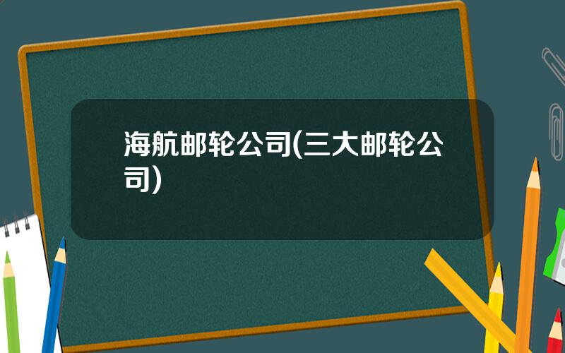 海航邮轮公司(三大邮轮公司)