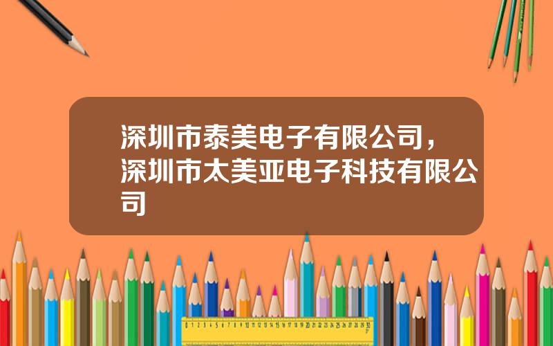 深圳市泰美电子有限公司，深圳市太美亚电子科技有限公司