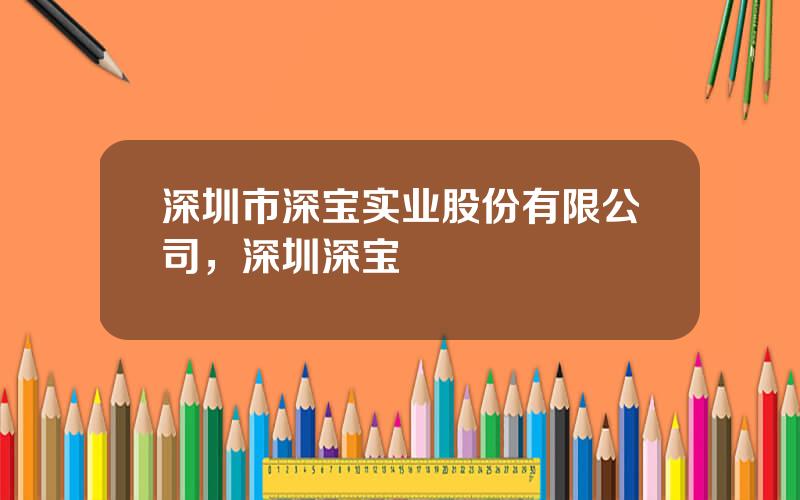 深圳市深宝实业股份有限公司，深圳深宝
