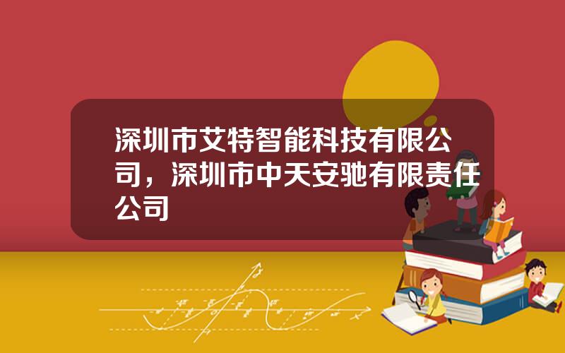 深圳市艾特智能科技有限公司，深圳市中天安驰有限责任公司
