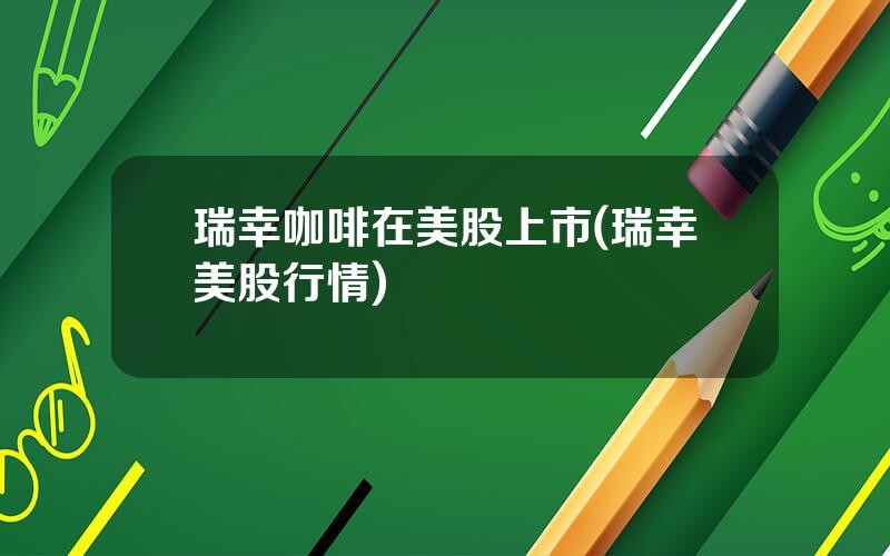 瑞幸咖啡在美股上市(瑞幸美股行情)