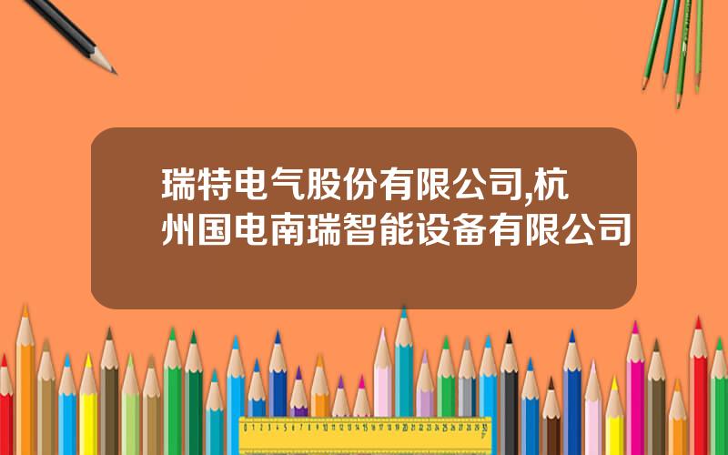 瑞特电气股份有限公司,杭州国电南瑞智能设备有限公司