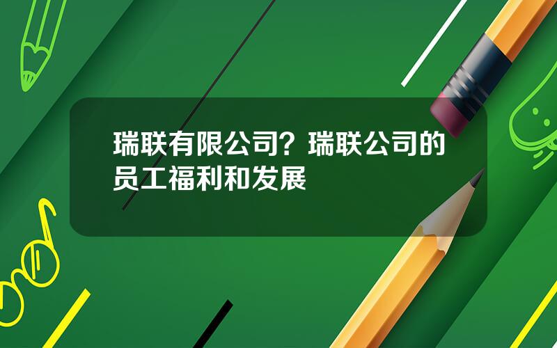 瑞联有限公司？瑞联公司的员工福利和发展