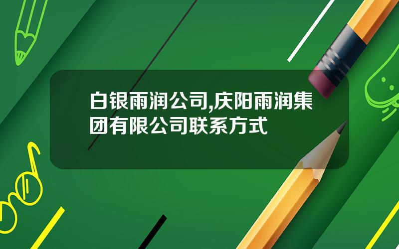 白银雨润公司,庆阳雨润集团有限公司联系方式