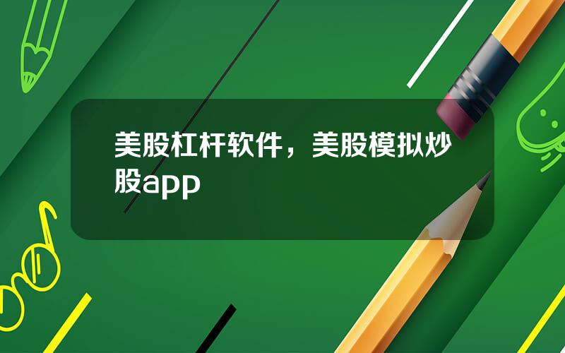 美股杠杆软件，美股模拟炒股app