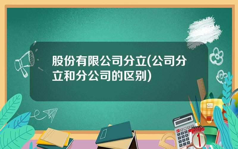 股份有限公司分立(公司分立和分公司的区别)