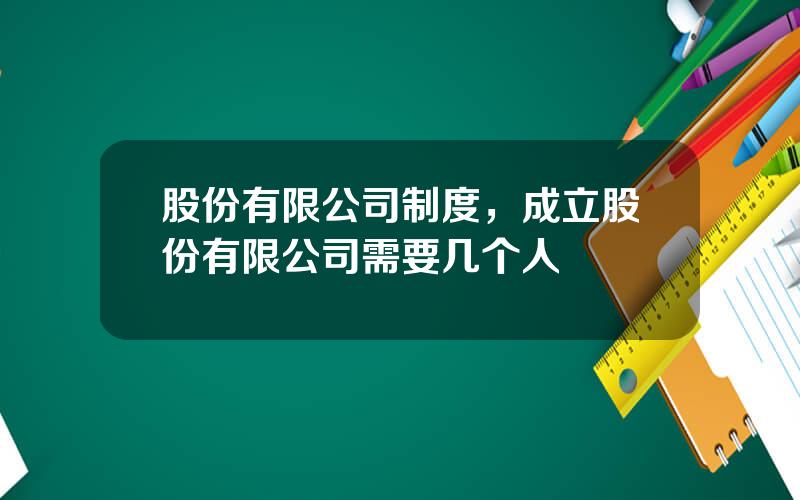 股份有限公司制度，成立股份有限公司需要几个人