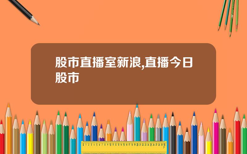 股市直播室新浪,直播今日股市